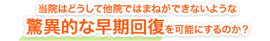 当院はどうして他院ではまねができないような驚異的な早期回復を可能にするのか？