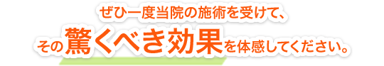 ぜひ一度当院の施術を受けて、その驚くべき効果を体感してください。