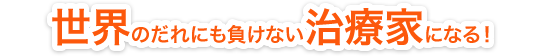 世界のだれにも負けない治療家になる！