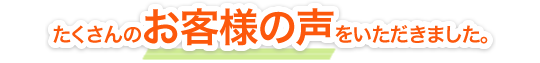 たくさんのお客様の声をいただきました。